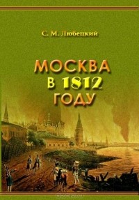 Сергей Любецкий - Москва в 1812 году