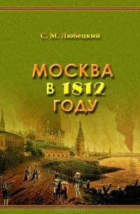 Сергей Любецкий - Москва в 1812 году