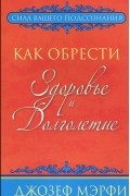 Джозеф Мэрфи - Как обрести здоровье и долголетие