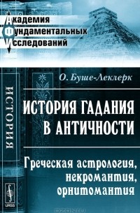 Огюст Буше-Леклерк - История гадания в Античности. Греческая астрология, некромантия, орнитомантия