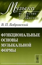 В. П. Бобровский - Функциональные основы музыкальной формы