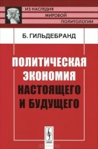 Бруно Гильдебранд - Политическая экономия настоящего и будущего