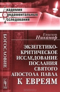 Архиепископ Никанор  - Экзегетико-критическое исследование Послания святого апостола Павла к евреям