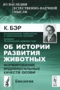 К. Бэр - Об истории развития животных. Формирование индивидуальных качеств (сборник)