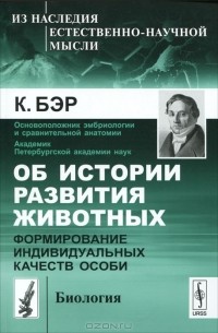 К. Бэр - Об истории развития животных. Формирование индивидуальных качеств (сборник)