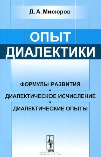 Дмитрий Мисюров - Опыт диалектики. Формулы развития, диалектическое исчисление, диалектические опыты