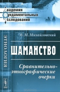 В. М. Михайловский - Шаманство. Сравнительно-этнографические очерки (сборник)