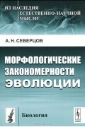 А. Н. Северцов - Морфологические закономерности эволюции