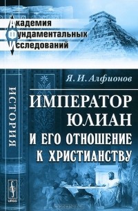 Яков Алфионов - Император Юлиан и его отношение к христианству