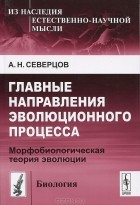 А. Н. Северцов - Главные направления эволюционного процесса. Морфобиологическая теория эволюции
