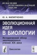 Ю. А. Филипченко - Эволюционная идея в биологии. Исторический обзор эволюционных учений XIX века