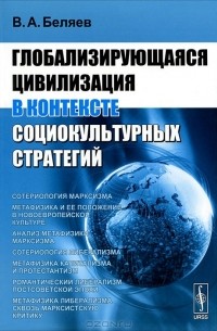 Вадим Беляев - Глобализирующаяся цивилизация в контексте социокультурных стратегий