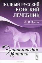Л. М. Эвест - Полный русский конский лечебник