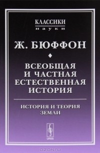 Жорж-Луи Леклерк де Бюффон - Всеобщая и частная естественная история. История и теория Земли