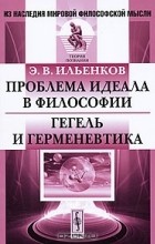 Э. В. Ильенков - Проблема идеала в философии. Гегель и герменевтика (сборник)