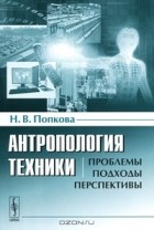 Н. В. Попкова - Антропология техники. Проблемы, подходы, перспективы