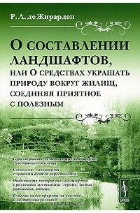 Рене Луи де Жирарден - О составлении ландшафтов, или О средствах украшать природу вокруг жилищ, соединяя приятное с полезным