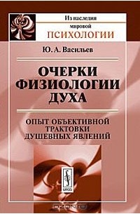 Юрий Васильев - Очерки физиологии духа. Опыт объективной трактовки душевных явлений