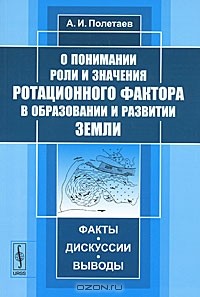 А. И. Полетаев - О понимании роли и значения ротационного фактора в образовании и развитии Земли. Факты, дискуссии, выводы