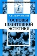 А. В. Луначарский - Основы позитивной эстетики