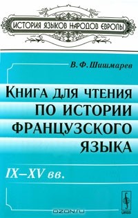 Владимир Шишмарев - Книга для чтения по истории французского языка. IX-XV вв.