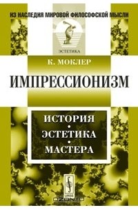 К. Моклер - Импрессионизм. История, эстетика, мастера