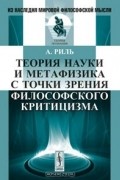 Алоиз Риль - Теория науки и метафизика с точки зрения философского критицизма