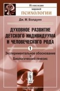 Дж. М. Болдуин - Духовное развитие детского индивидуума и человеческого рода. Том 1. Экспериментальное обоснование. Биологический генезис