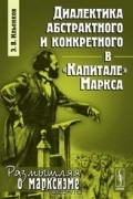 Э. В. Ильенков - Диалектика абстрактного и конкретного в &quot;Капитале&quot; Маркса
