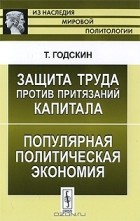 Томас Годскин - Защита труда против притязаний капитала. Популярная политическая экономия