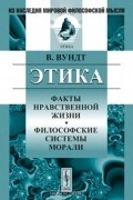 В. Вундт - Этика. Факты нравственной жизни. Философские системы морали