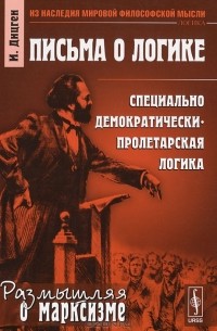 Иосиф Дицген - Письма о логике. Специально демократически-пролетарская логика