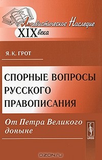 Я. К. Грот - Спорные вопросы русского правописания от Петра Великого доныне