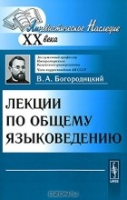 В. А. Богородицкий - Лекции по общему языковедению