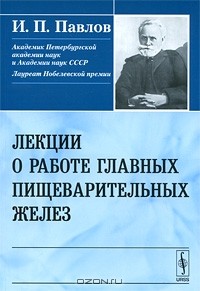 И. П. Павлов - Лекции о работе главных пищеварительных желез