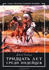 Джон Теннер - Тридцать лет среди индейцев