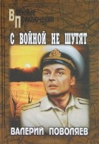 Валерий Поволяев - С войной не шутят