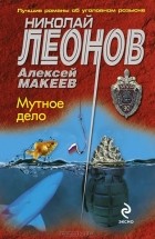Николай Леонов, Алексей Макеев  - Мутное дело