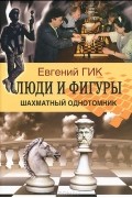 Евгений Гик - Люди и фигуры. Шахматный однотомник