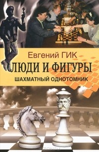 Евгений Гик - Люди и фигуры. Шахматный однотомник