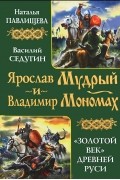  - Ярослав Мудрый и Владимир Мономах. &quot;Золотой век&quot; Древней Руси (сборник)