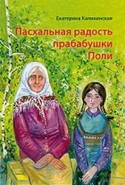 Каликинская Екатерина - Пасхальная радость прабабушки Поли