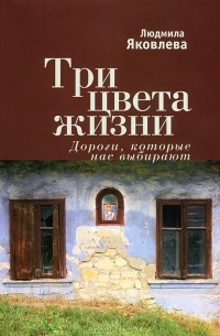 Людмила Яковлева - Три цвета жизни. Дороги, которые нас выбирают