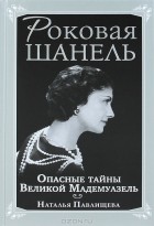 Наталья Павлищева - Роковая Шанель. Опасные тайны Великой Мадемуазель