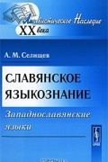 А. М. Селищев - Славянское языкознание. Западнославянские языки
