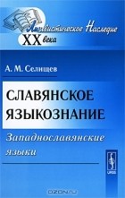 А. М. Селищев - Славянское языкознание. Западнославянские языки