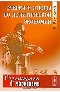 Карл Иоганн Каутский - Очерки и этюды по политической экономии