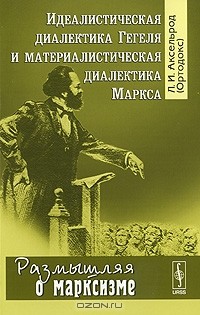 Любовь Аксельрод - Идеалистическая диалектика Гегеля и материалистическая диалектика Маркса