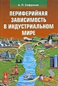 А. П. Сафронов - Периферийная зависимость в индустриальном мире