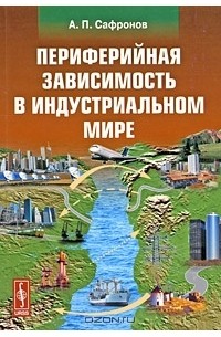 А. П. Сафронов - Периферийная зависимость в индустриальном мире